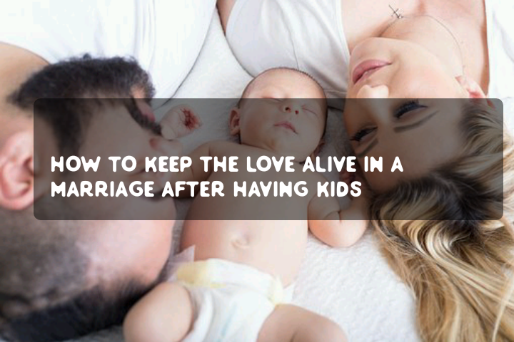 How to keep the love alive in a marriage after having kids
